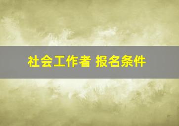 社会工作者 报名条件